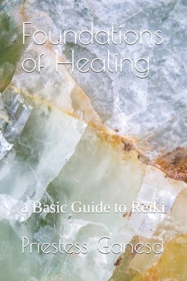 Foundations of Healing: a Basic Guide to Reiki by Ganesa, Priestess