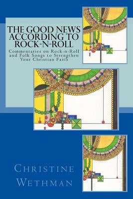 The Good News According to Rock-n-Roll: Commentaries on Rock-n-Roll and Folk Songs to strengthen your faith by Wethman, Christine T.