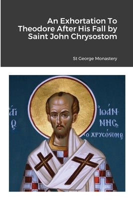An Exhortation To Theodore After His Fall by Saint John Chrysostom by Monastery, St George