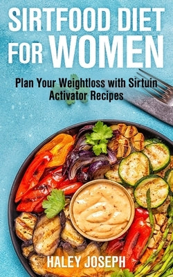 Sirt Food Diet for Women: Plan Your Weight Loss with Sirtuin Activator Recipes by Joseph, Haley