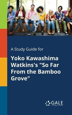 A Study Guide for Yoko Kawashima Watkins's So Far From the Bamboo Grove by Gale, Cengage Learning