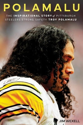 Polamalu: The Inspirational Story of Pittsburgh Steelers Strong Safety Troy Polamalu by Wexell, Jim