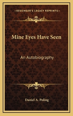Mine Eyes Have Seen: An Autobiography by Poling, Daniel A.