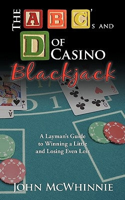 The A B C's and D of Casino Blackjack: A Layman's Guide to Winning a Little and Losing Even Less by McWhinnie, John