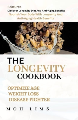 The Longevity Cookbook: Nourish Your Body With Longevity And Anti-Aging Health Benefits. by Lims, Moh