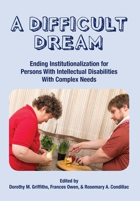 A Difficult Dream: Ending Institutionalization for Persons W/ Id with Complex Needs by Griffiths, Dorothy
