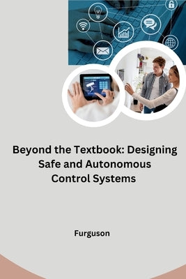 Beyond the Textbook: Designing Safe and Autonomous Control Systems by Furguson