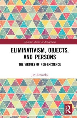 Eliminativism, Objects, and Persons: The Virtues of Non-Existence by Benovsky, Jiri