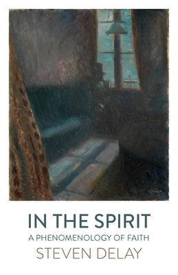 In the Spirit: A Phenomenology of Faith by DeLay, Steven