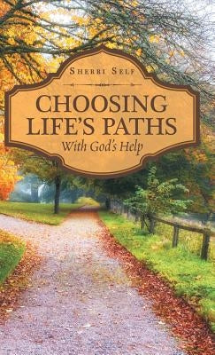 Choosing Life'S Paths: With God'S Help by Self, Sherri