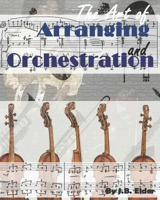 The Art of Arranging and Orchestration by Elder, Johnathan Bruce