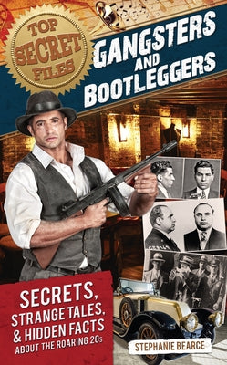 Top Secret Files: Gangsters and Bootleggers, Secrets, Strange Tales, and Hidden Facts about the Roaring 20s by Bearce, Stephanie