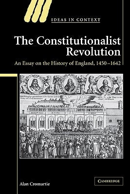 The Constitutionalist Revolution: An Essay on the History of England, 1450 1642 by Cromartie, Alan