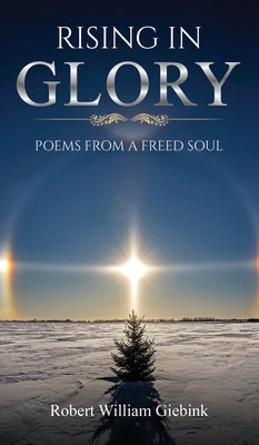 Rising In Glory: Poems from a Freed Soul by Giebink, Robert William