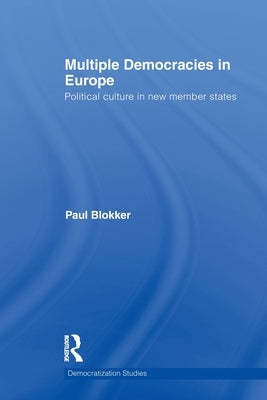 Multiple Democracies in Europe: Political Culture in New Member States by Blokker, Paul