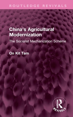 China's Agricultural Modernization: The Socialist Mechanization Scheme by Tam, On Kit