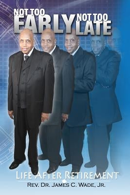Not Too Early, Not Too Late: Life After Retirement by Wade, James C.