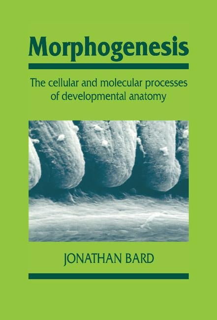 Morphogenesis: Cellular & Molecular Processes of Developmental Anatomy by Bard, Jonathan B. L.