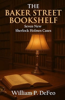 The Baker Street Bookshelf: Seven New Sherlock Holmes Cases by Defeo, William P.