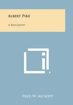 Albert Pike: A Biography by Allsopp, Fred W.