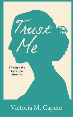 Trust Me: Through the Eyes of a Survivor by Caputo, Victoria M.