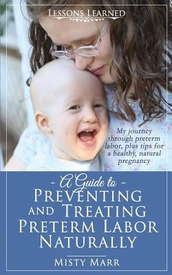 A Guide to Preventing and Treating Preterm Labor Naturally by Marr, Misty