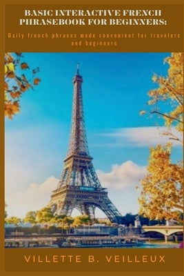 Basic interactive French phrasebook for beginners: Daily french phrases made convenient for travelers and beginners by B. Veilleux, Villette