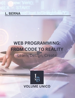 Web Programming: From Code to Reality: Learn, Design, Create by Berna, L.