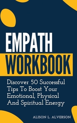 Empath Workbook: Discover 50 Successful Tips To Boost Your Emotional, Physical And Spiritual Energy by Alverson, Alison L.