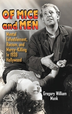 Of Mice and Men (hardback): Mental Enfeeblement, Racism, and Mercy-Killing In 1939 Hollywood by Mank, Gregory William