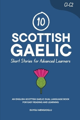 10 Scottish Gaelic Short Stories for Advanced Learners (C1-C2): An English-Scottish Gaelic Dual-Language Book for Easy Reading and Learning by Mengioglu, Duygu