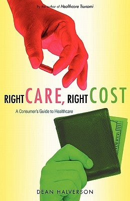 Right Care, Right Cost: A Consumer's Guide to Healthcare by Halverson, Dean