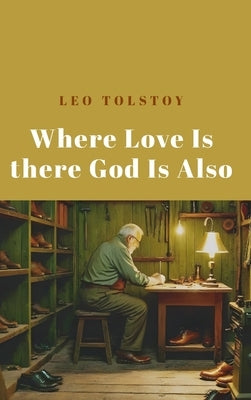 Where Love Is There God Is Also by Tolstoy, Leo