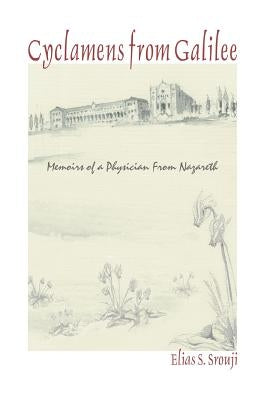 Cyclamens from Galilee: Memoirs of a Physician from Nazareth by Srouji, Elias S.