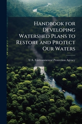 Handbook for Developing Watershed Plans to Restore and Protect Our Waters by U S Environmental Protection Agency