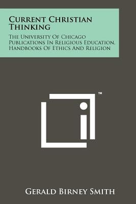 Current Christian Thinking: The University of Chicago Publications in Religious Education, Handbooks of Ethics and Religion by Smith, Gerald Birney