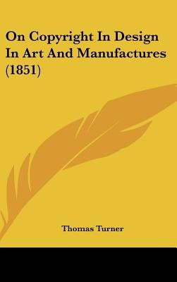 On Copyright In Design In Art And Manufactures (1851) by Turner, Thomas