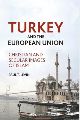 Turkey and the European Union: Christian and Secular Images of Islam by Levin, P.