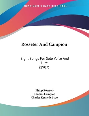 Rosseter And Campion: Eight Songs For Solo Voice And Lute (1907) by Rosseter, Philip