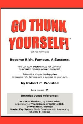 Go Thunk Yourself!(tm) - Become Rich, Famous, a Success by Worstell, Robert C.