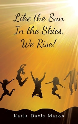 Like the Sun In the Skies, We Rise! by Mason, Karla Davis