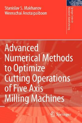 Advanced Numerical Methods to Optimize Cutting Operations of Five Axis Milling Machines by Makhanov, Stanislav S.