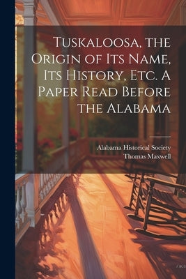 Tuskaloosa, the Origin of its Name, its History, etc. A Paper Read Before the Alabama by Society, Alabama Historical
