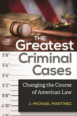 The Greatest Criminal Cases: Changing the Course of American Law by Martinez, J.