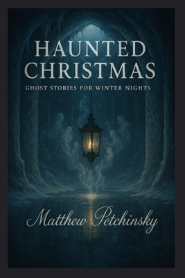 Haunted Christmas: Ghost Stories for Winter Nights by Petchinsky, Matthew