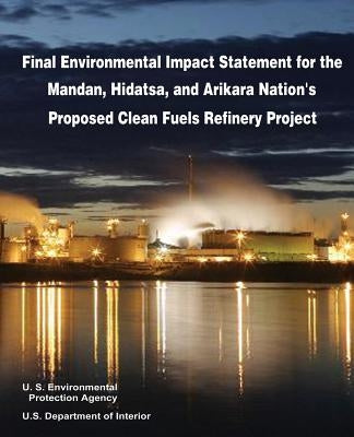 Final Environmental Impact Statement for the Mandan, Hidatsa, and Arikara Nation's Proposed Clean Fuels Refinery Project by Interior, U. S. Department of