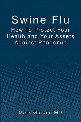Swine Flu: How To Protect Your Health and Your Assets Against Pandemic by Gordon MD, Mark