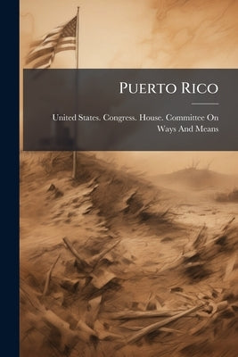 Puerto Rico: Hearings Before the United States House Committee on Ways and Means, Fifty-Sixth Congress, First Session, on Jan. 31, 1900 by United States Congress House Committe