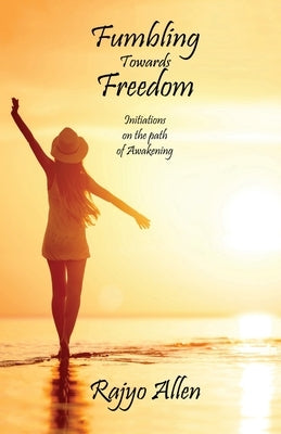 Fumbling Towards Freedom: Initiations on the path of Awakening by Allen, Rajyo