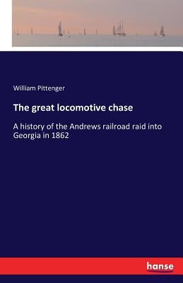 The great locomotive chase: A history of the Andrews railroad raid into Georgia in 1862 by Pittenger, William